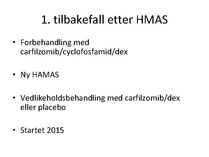 1. tilbakefall etter HMAS • Forbehandling med carfilzomib/cyclofosfamid/dex • Ny HAMAS • Vedlikeholdsbehandling med