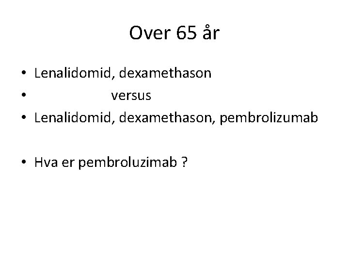 Over 65 år • Lenalidomid, dexamethason • versus • Lenalidomid, dexamethason, pembrolizumab • Hva