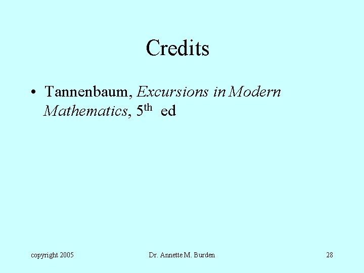 Credits • Tannenbaum, Excursions in Modern Mathematics, 5 th ed copyright 2005 Dr. Annette