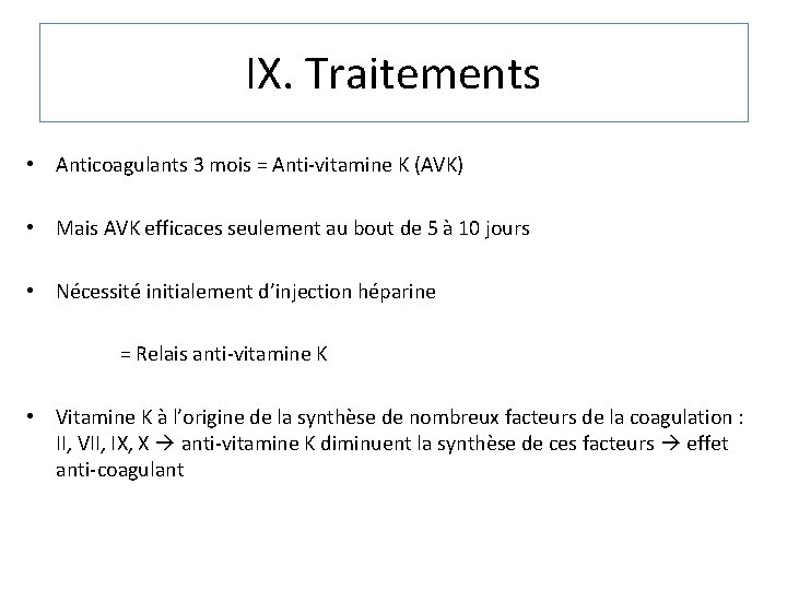 IX. Traitements • Anticoagulants 3 mois = Anti-vitamine K (AVK) • Mais AVK efficaces