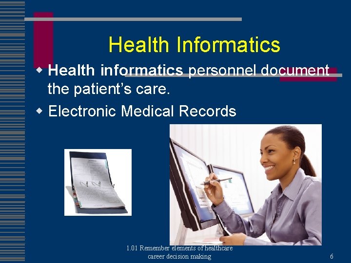 Health Informatics w Health informatics personnel document the patient’s care. w Electronic Medical Records