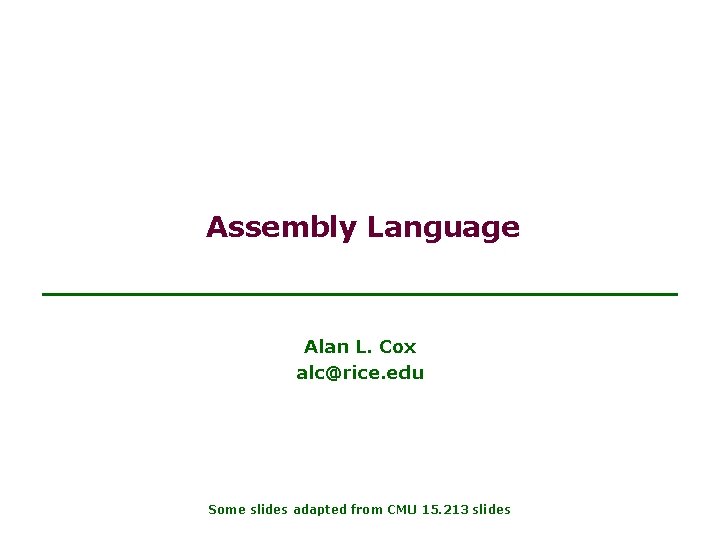 Assembly Language Alan L. Cox alc@rice. edu Some slides adapted from CMU 15. 213