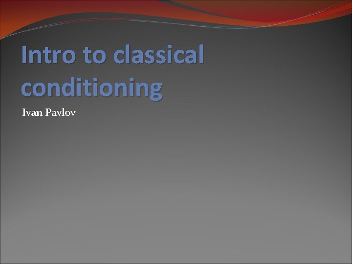 Intro to classical conditioning Ivan Pavlov 