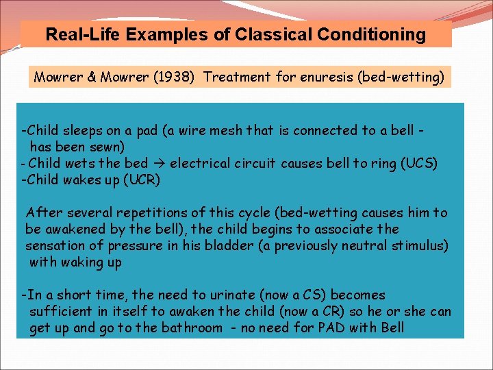 Real-Life Examples of Classical Conditioning Mowrer & Mowrer (1938) Treatment for enuresis (bed-wetting) -Child