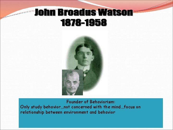 Founder of Behaviorism: Only study behavior…not concerned with the mind…focus on relationship between environment