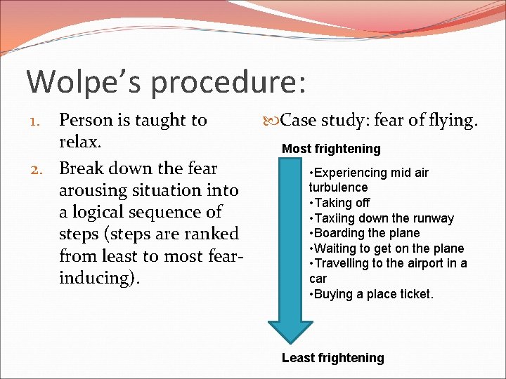 Wolpe’s procedure: Person is taught to Case study: fear of flying. relax. Most frightening