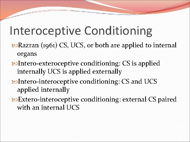 Interoceptive Conditioning Razran (1961) CS, UCS, or both are applied to internal organs Intero-exteroceptive Interoceptive Conditioning Razran (1961) CS, UCS, or both are applied to internal organs Intero-exteroceptive