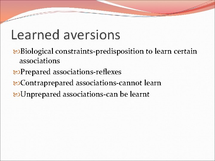 Learned aversions Biological constraints-predisposition to learn certain associations Prepared associations-reflexes Contraprepared associations-cannot learn Unprepared