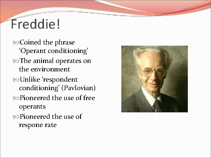 Freddie! Coined the phrase ‘Operant conditioning’ The animal operates on the environment Unlike ‘respondent