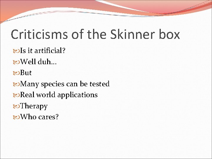 Criticisms of the Skinner box Is it artificial? Well duh… But Many species can