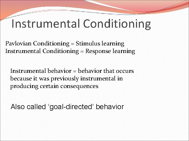 Instrumental Conditioning Pavlovian Conditioning = Stimulus learning Instrumental Conditioning = Response learning Instrumental behavior