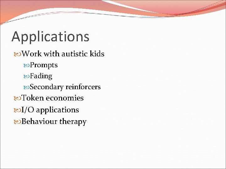 Applications Work with autistic kids Prompts Fading Secondary reinforcers Token economies I/O applications Behaviour