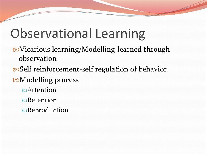 Observational Learning Vicarious learning/Modelling-learned through observation Self reinforcement-self regulation of behavior Modelling process Attention