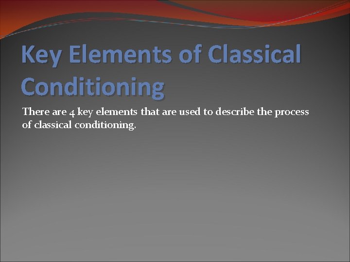 Key Elements of Classical Conditioning There are 4 key elements that are used to