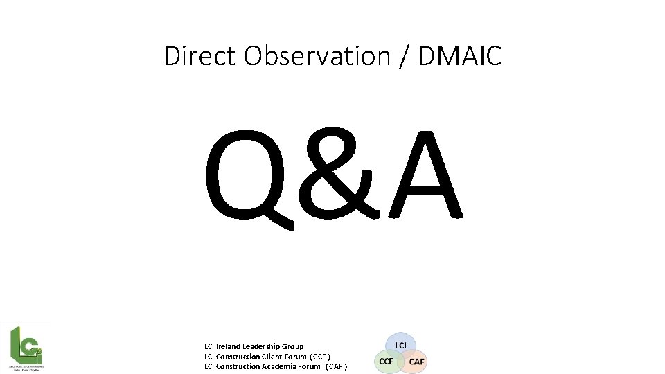 Direct Observation / DMAIC Q&A LCI Ireland Leadership Group LCI Construction Client Forum (