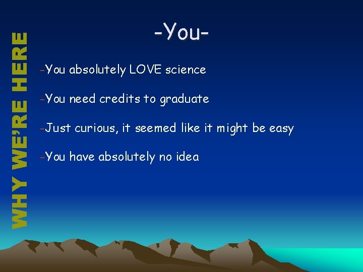 WHY WE’RE HERE -You absolutely LOVE science -You need credits to graduate -Just curious,