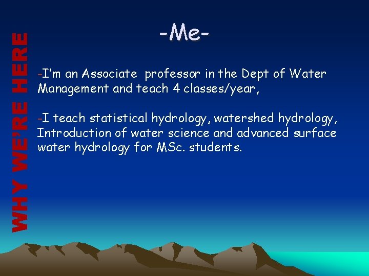 WHY WE’RE HERE -Me-I’m an Associate professor in the Dept of Water Management and
