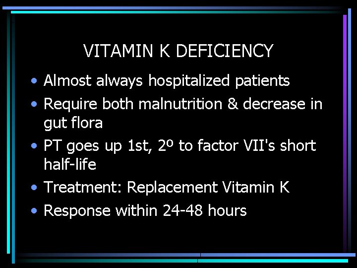 VITAMIN K DEFICIENCY • Almost always hospitalized patients • Require both malnutrition & decrease