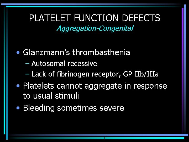 PLATELET FUNCTION DEFECTS Aggregation-Congenital • Glanzmann's thrombasthenia – Autosomal recessive – Lack of fibrinogen