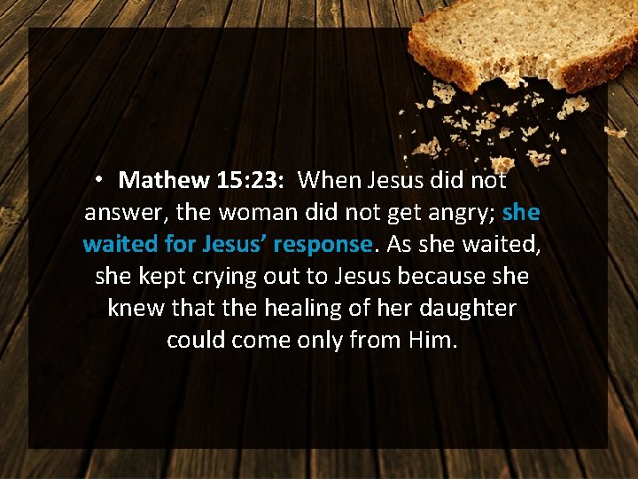  • Mathew 15: 23: When Jesus did not answer, the woman did not