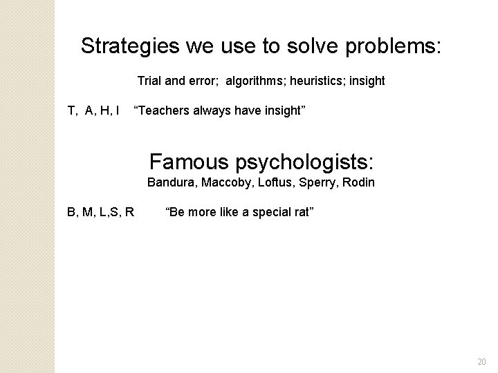 Strategies we use to solve problems: Trial and error; algorithms; heuristics; insight T, A,