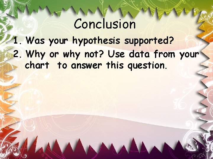 Conclusion 1. Was your hypothesis supported? 2. Why or why not? Use data from