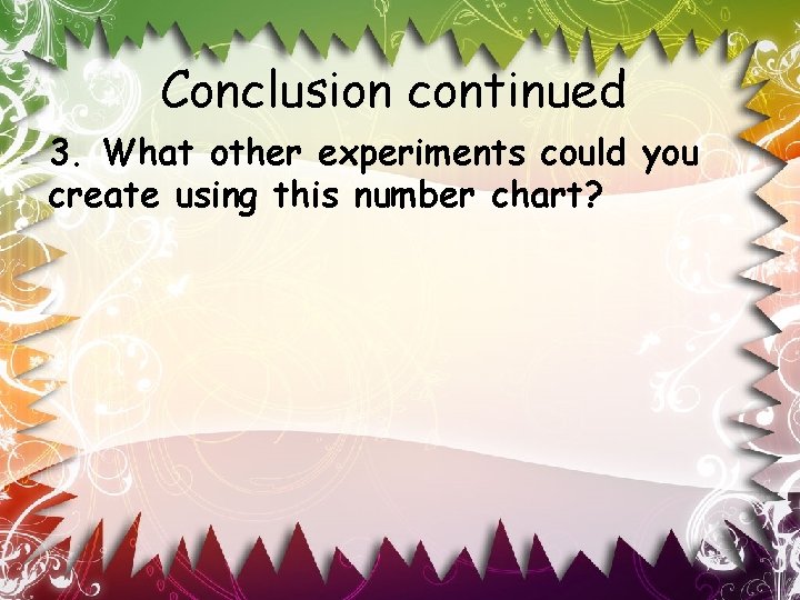 Conclusion continued 3. What other experiments could you create using this number chart? 