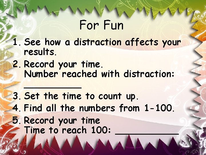 For Fun 1. See how a distraction affects your results. 2. Record your time.