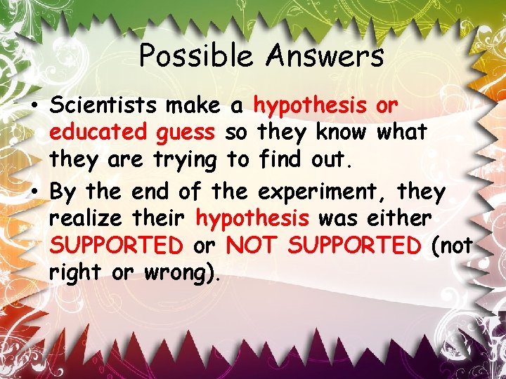 Possible Answers • Scientists make a hypothesis or educated guess so they know what