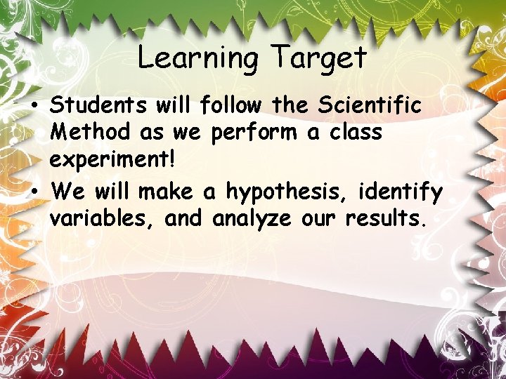 Learning Target • Students will follow the Scientific Method as we perform a class