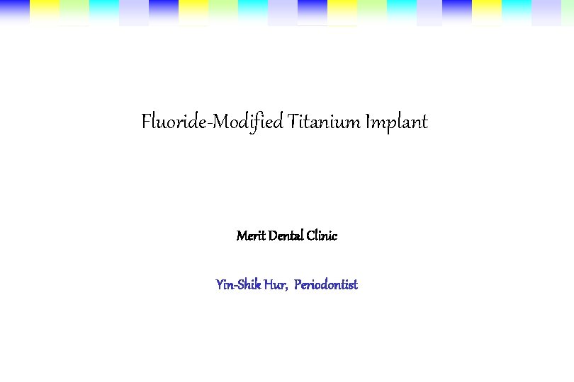 Fluoride-Modified Titanium Implant Merit Dental Clinic Yin-Shik Hur, Periodontist 