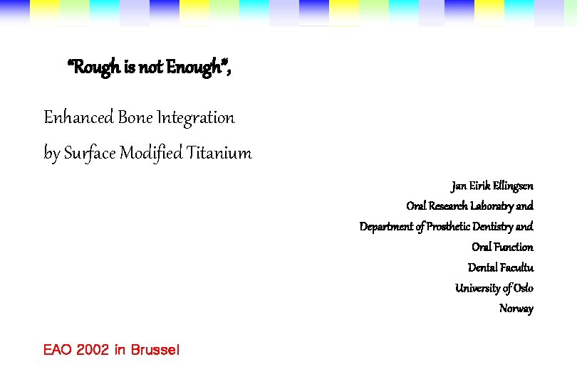 “Rough is not Enough”, Enhanced Bone Integration by Surface Modified Titanium • EAO 2002