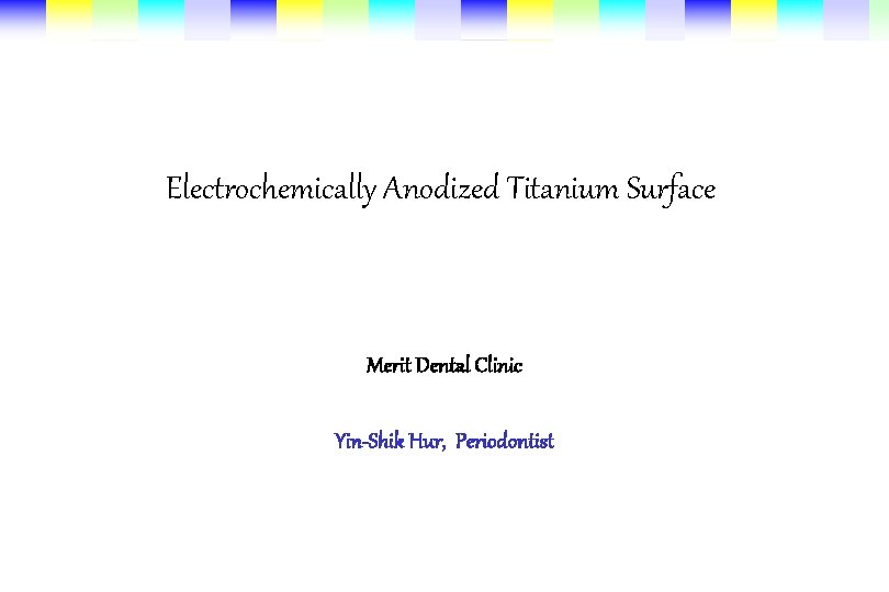 Electrochemically Anodized Titanium Surface Merit Dental Clinic Yin-Shik Hur, Periodontist 
