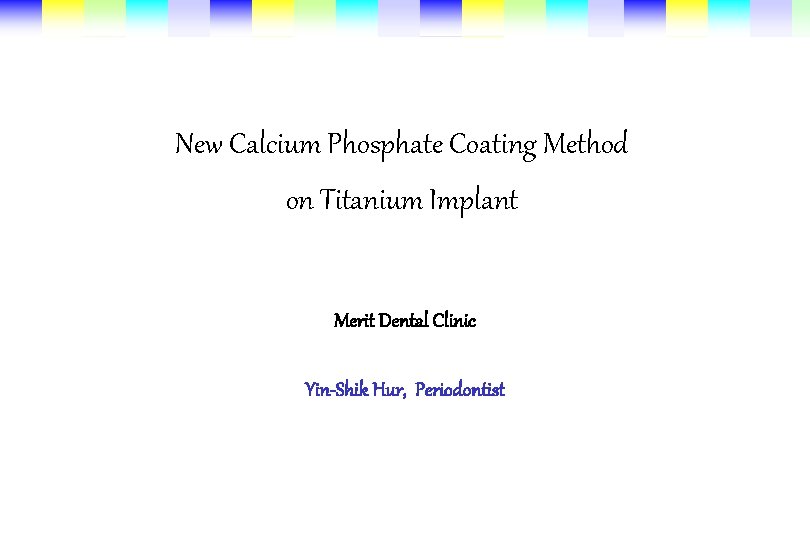 New Calcium Phosphate Coating Method on Titanium Implant Merit Dental Clinic Yin-Shik Hur, Periodontist