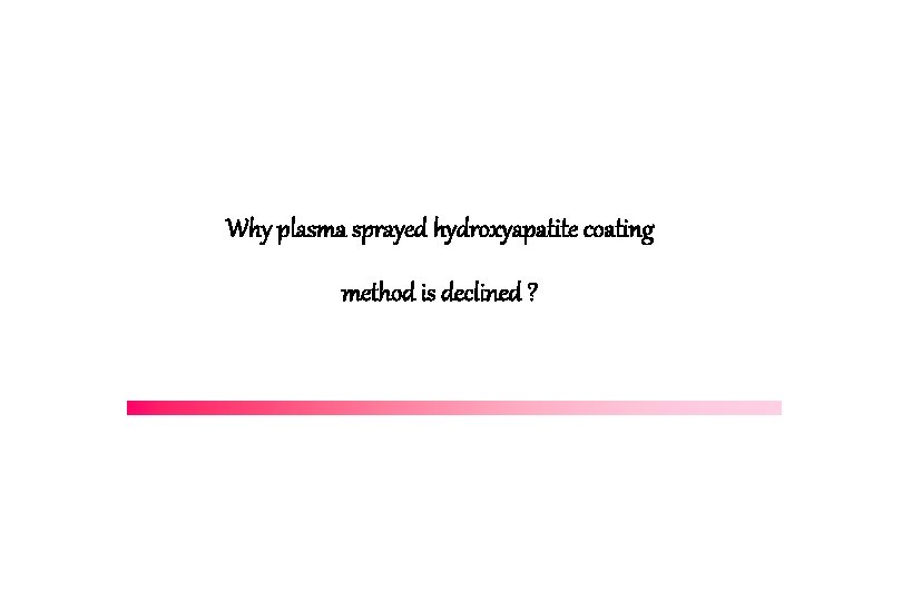 Why plasma sprayed hydroxyapatite coating method is declined ? 