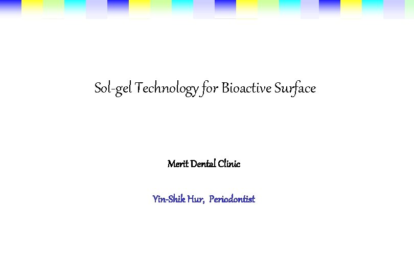 Sol-gel Technology for Bioactive Surface Merit Dental Clinic Yin-Shik Hur, Periodontist 