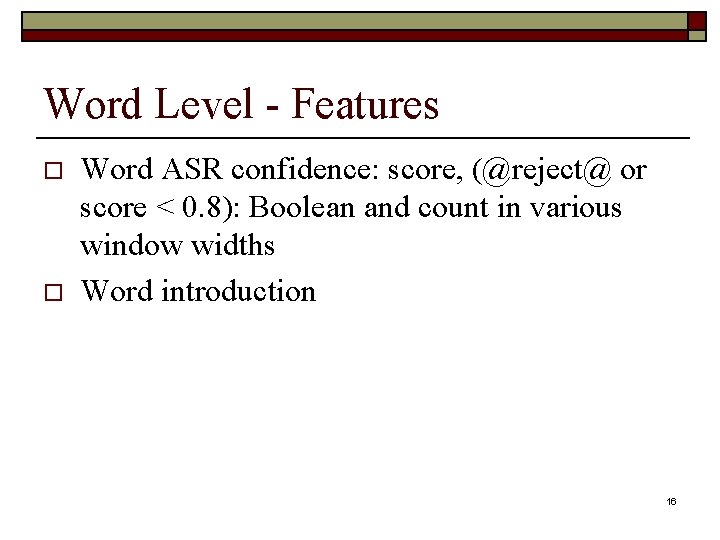 Word Level - Features o o Word ASR confidence: score, (@reject@ or score <