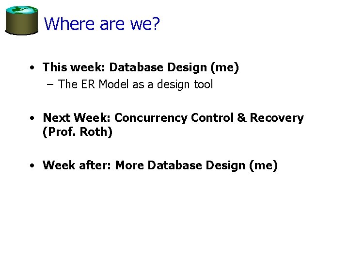 Where are we? • This week: Database Design (me) – The ER Model as