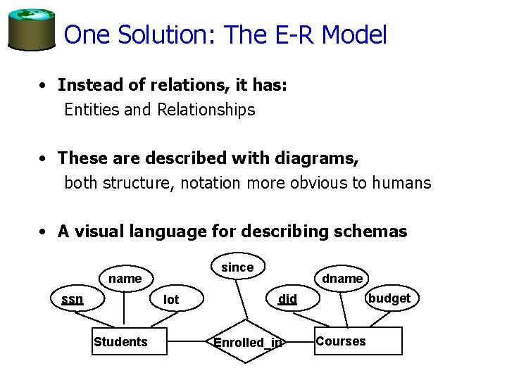 One Solution: The E-R Model • Instead of relations, it has: Entities and Relationships