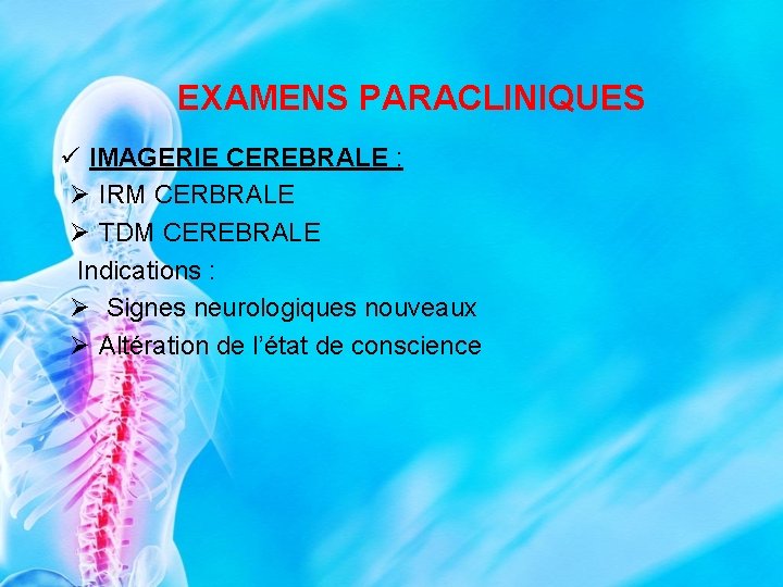 EXAMENS PARACLINIQUES ü IMAGERIE CEREBRALE : Ø IRM CERBRALE Ø TDM CEREBRALE Indications :