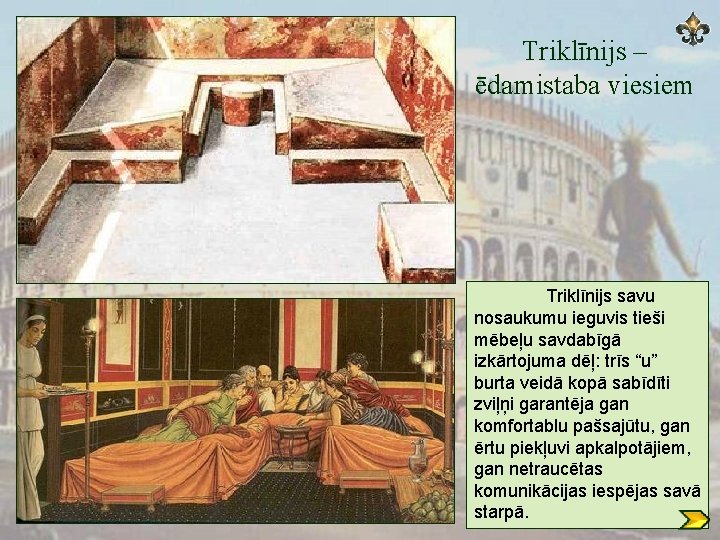 Triklīnijs – ēdamistaba viesiem Triklīnijs savu nosaukumu ieguvis tieši mēbeļu savdabīgā izkārtojuma dēļ: trīs