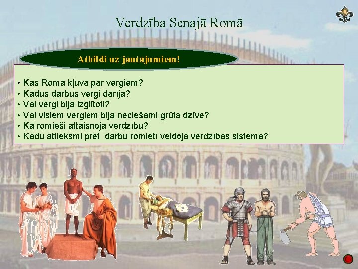 Verdzība Senajā Romā Atbildi uz jautājumiem! • Kas Romā kļuva par vergiem? • Kādus
