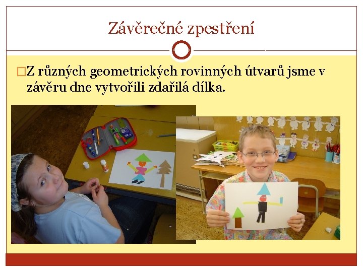 Závěrečné zpestření �Z různých geometrických rovinných útvarů jsme v závěru dne vytvořili zdařilá dílka.