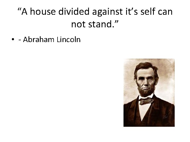 “A house divided against it’s self can not stand. ” • - Abraham Lincoln
