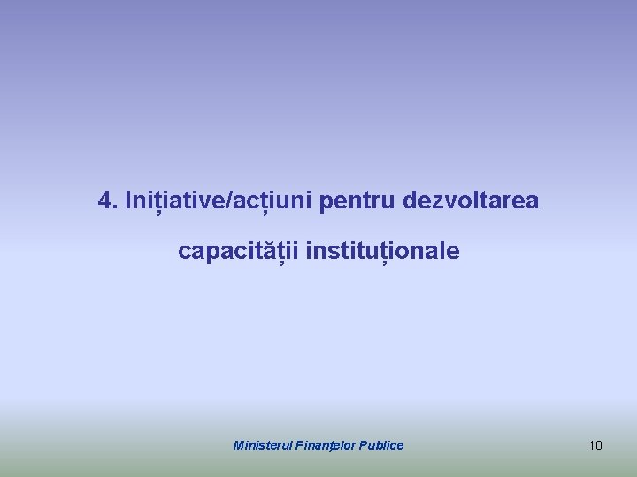 4. Inițiative/acțiuni pentru dezvoltarea capacității instituționale Ministerul Finanţelor Publice 10 