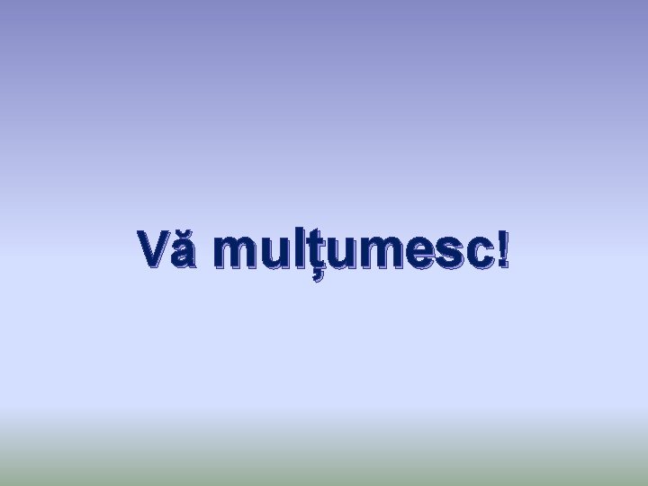 Vă mulțumesc! 