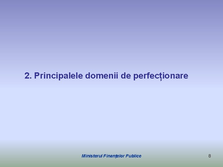 2. Principalele domenii de perfecționare Ministerul Finanţelor Publice 8 