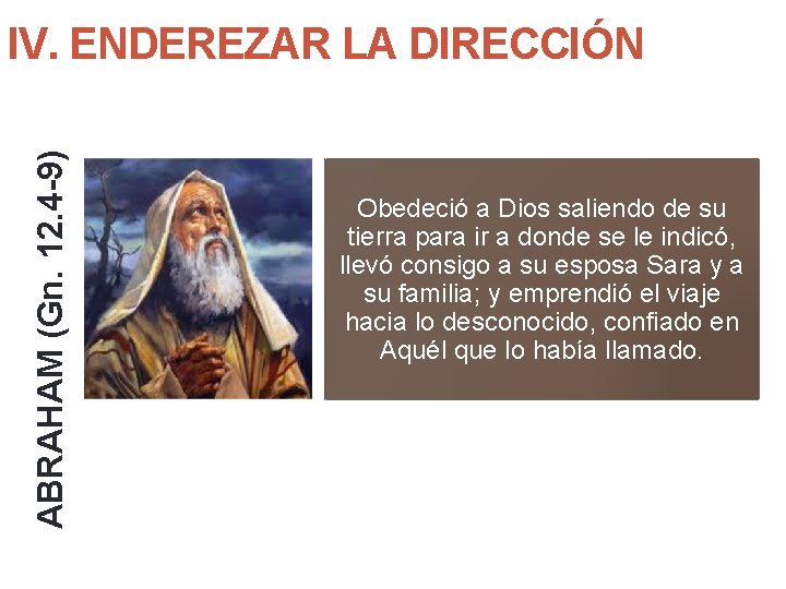 ABRAHAM (Gn. 12. 4 -9) IV. ENDEREZAR LA DIRECCIÓN Obedeció a Dios saliendo de