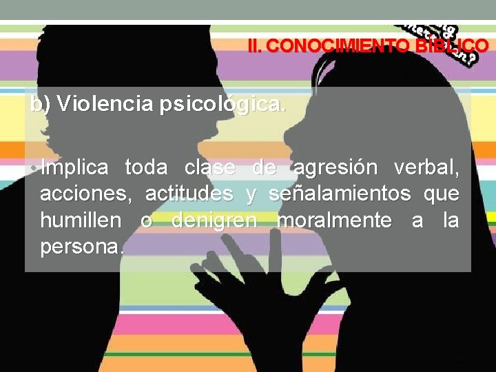 II. CONOCIMIENTO BÍBLICO b) Violencia psicológica. • Implica toda clase de agresión verbal, acciones,