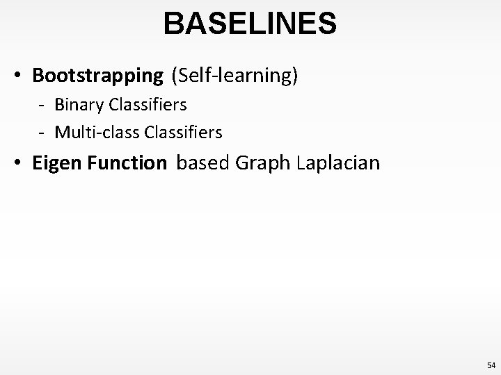 BASELINES • Bootstrapping (Self-learning) - Binary Classifiers - Multi-class Classifiers • Eigen Function based